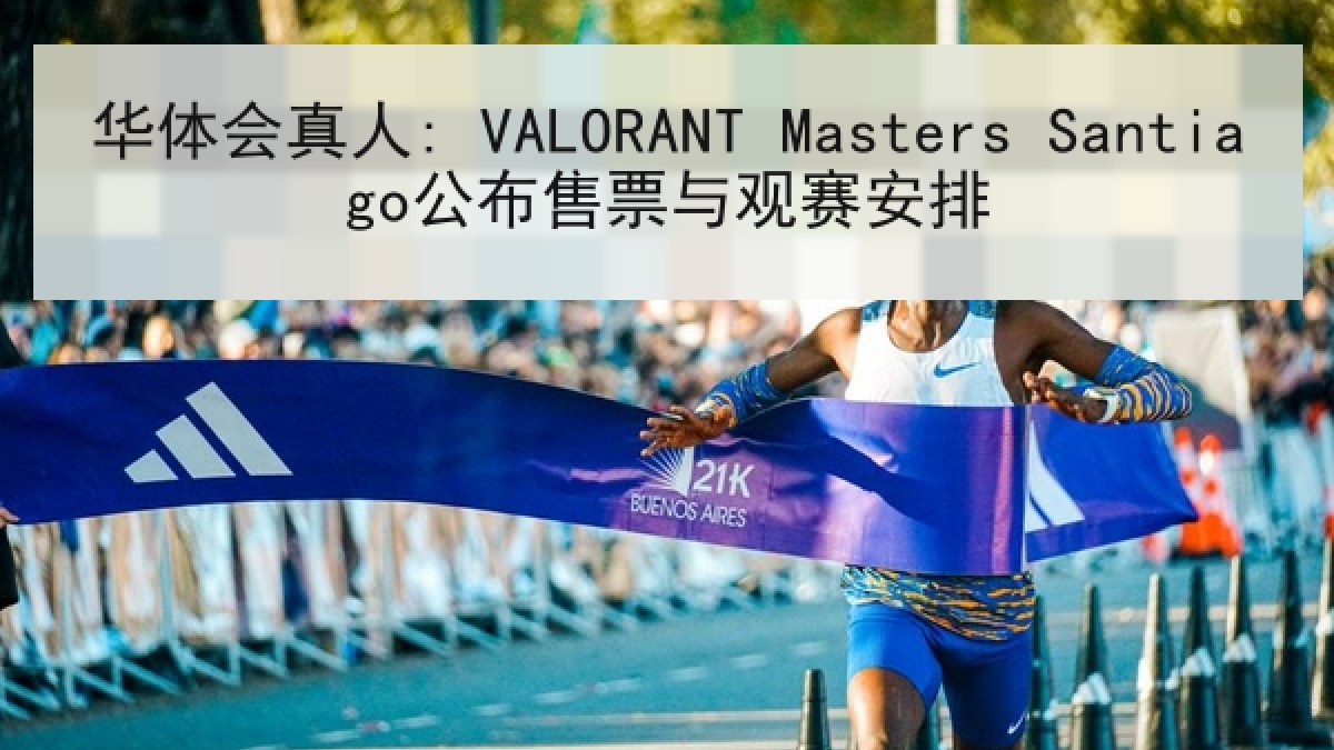 华体会真人: VALORANT Masters Santiago公布售票与观赛安排