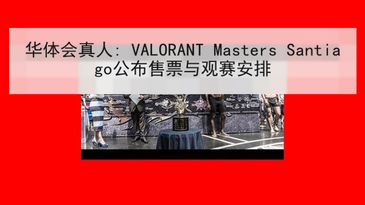 华体会真人: VALORANT Masters Santiago公布售票与观赛安排