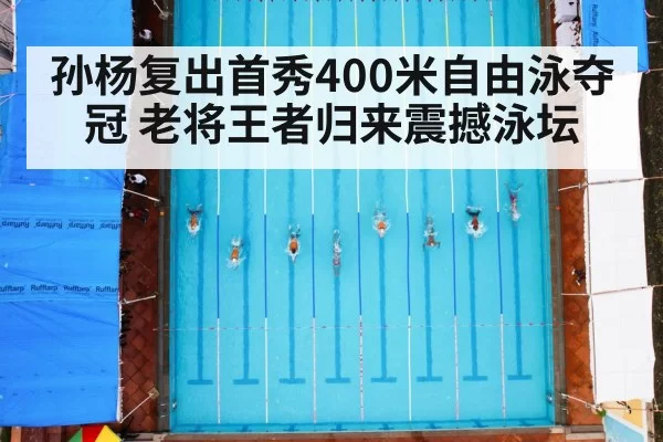 孙杨复出首秀400米自由泳夺冠 老将王者归来震撼泳坛