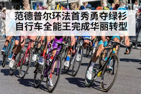 范德普尔环法首秀勇夺绿衫 自行车全能王完成华丽转型
