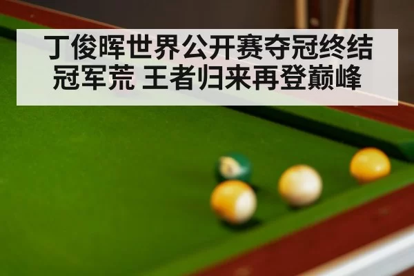 丁俊晖世界公开赛夺冠终结冠军荒 王者归来再登巅峰