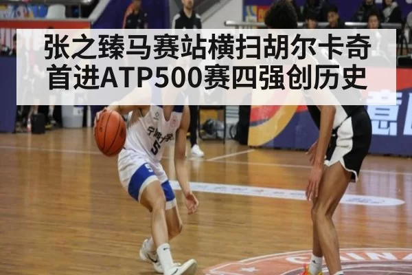 张之臻马赛站横扫胡尔卡奇首进ATP500赛四强创历史
