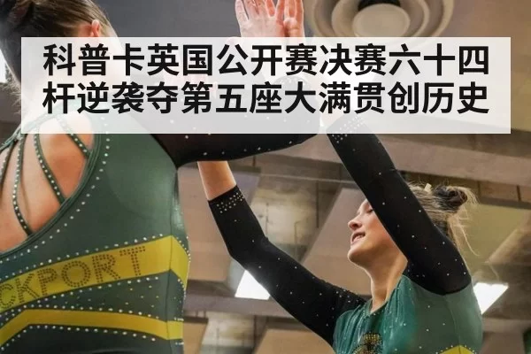 科普卡英国公开赛决赛六十四杆逆袭夺第五座大满贯创历史