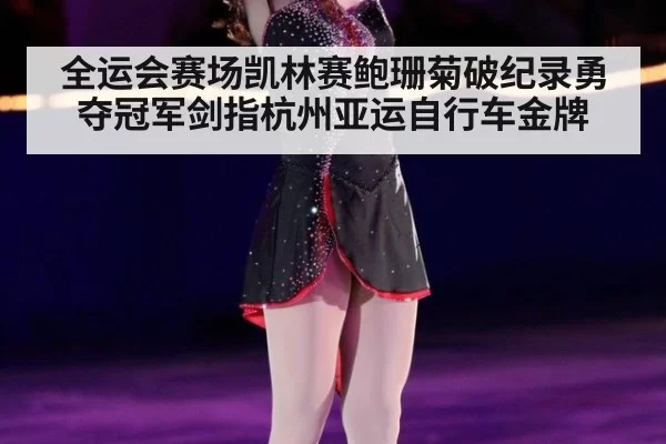 全运会赛场凯林赛鲍珊菊破纪录勇夺冠军剑指杭州亚运自行车金牌