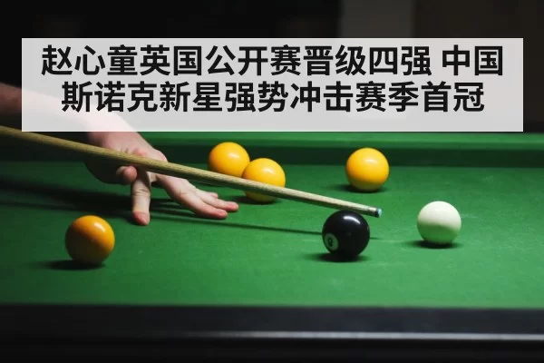 赵心童英国公开赛晋级四强 中国斯诺克新星强势冲击赛季首冠